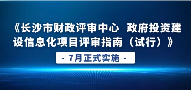 喜讯：祝贺《长沙市财政评审中心 政府投资建设信息化项目评审指南（试行）》7月1日